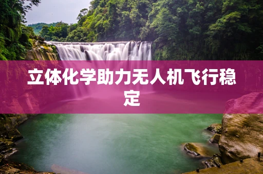 立体化学助力无人机飞行稳定