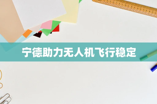 宁德助力无人机飞行稳定