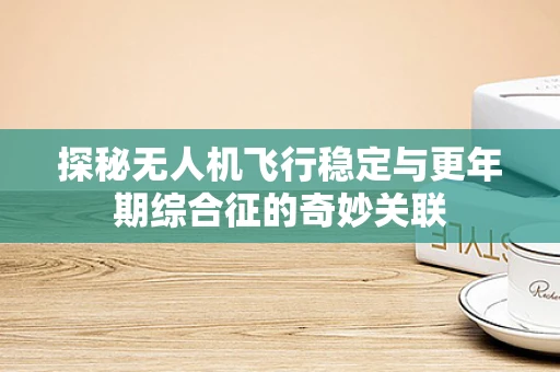 探秘无人机飞行稳定与更年期综合征的奇妙关联