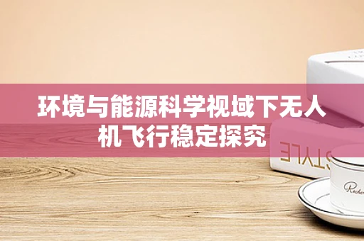环境与能源科学视域下无人机飞行稳定探究