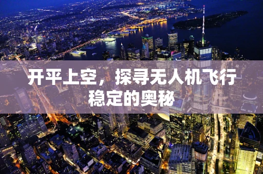开平上空，探寻无人机飞行稳定的奥秘