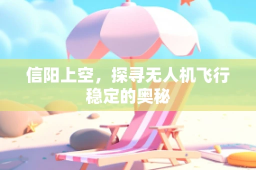 信阳上空，探寻无人机飞行稳定的奥秘