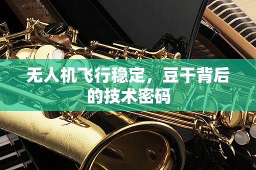 无人机飞行稳定，豆干背后的技术密码