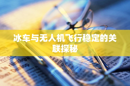 冰车与无人机飞行稳定的关联探秘