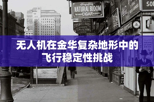 无人机在金华复杂地形中的飞行稳定性挑战