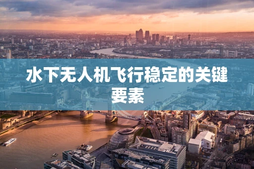 水下无人机飞行稳定的关键要素