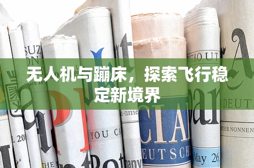 无人机与蹦床，探索飞行稳定新境界