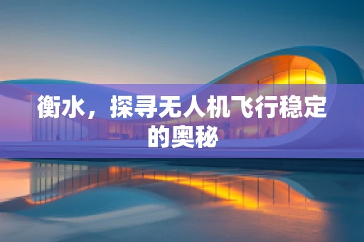 衡水，探寻无人机飞行稳定的奥秘