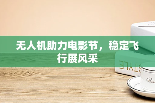 无人机助力电影节，稳定飞行展风采