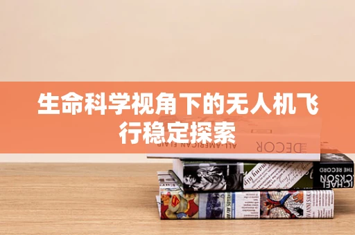 生命科学视角下的无人机飞行稳定探索