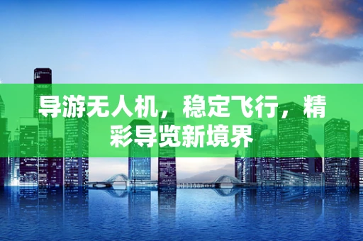 导游无人机，稳定飞行，精彩导览新境界