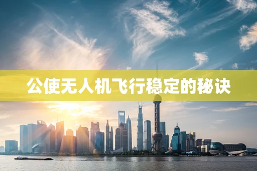 公使无人机飞行稳定的秘诀