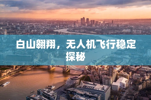 白山翱翔，无人机飞行稳定探秘