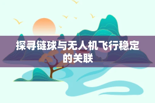 探寻链球与无人机飞行稳定的关联