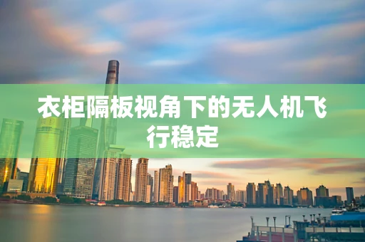 衣柜隔板视角下的无人机飞行稳定
