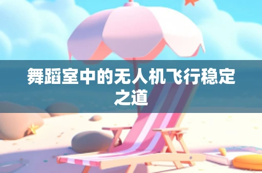 舞蹈室中的无人机飞行稳定之道