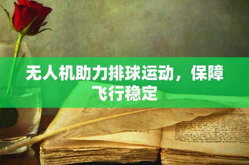 无人机助力排球运动，保障飞行稳定