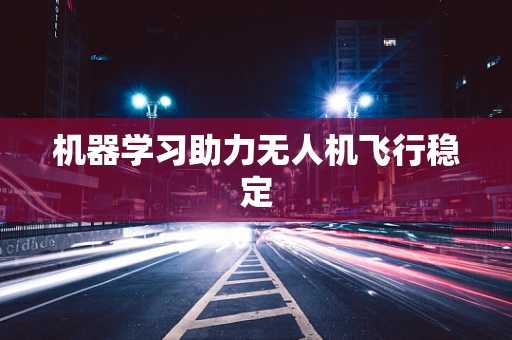 机器学习助力无人机飞行稳定