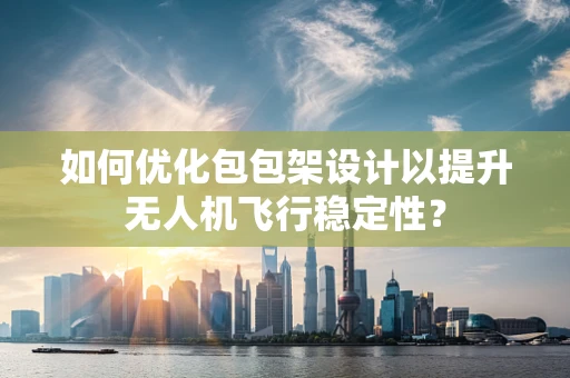 如何优化包包架设计以提升无人机飞行稳定性？