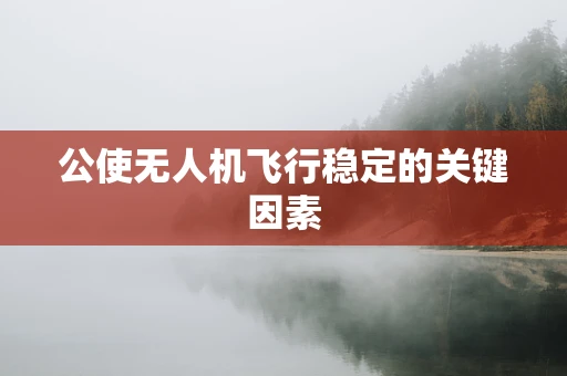 公使无人机飞行稳定的关键因素