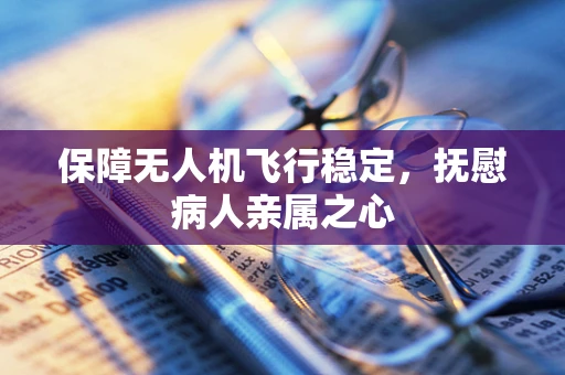 保障无人机飞行稳定，抚慰病人亲属之心