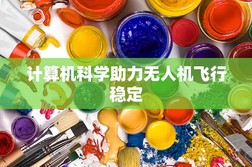 计算机科学助力无人机飞行稳定