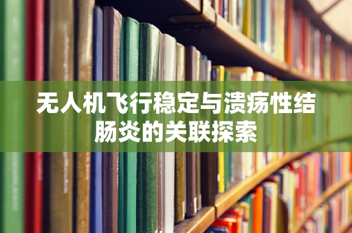 无人机飞行稳定与溃疡性结肠炎的关联探索