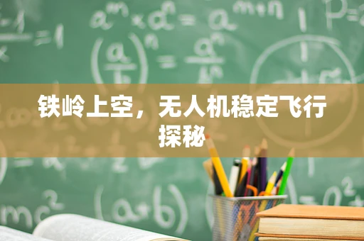 铁岭上空，无人机稳定飞行探秘
