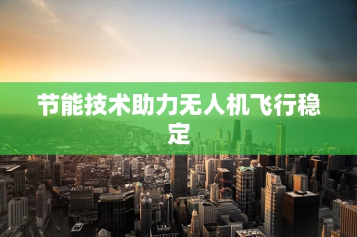 节能技术助力无人机飞行稳定