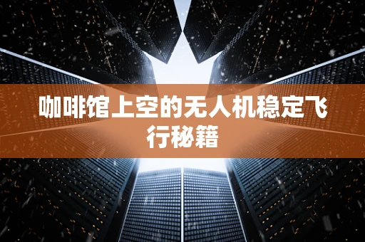 咖啡馆上空的无人机稳定飞行秘籍
