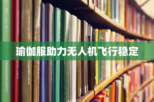 瑜伽服助力无人机飞行稳定