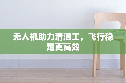 无人机助力清洁工，飞行稳定更高效