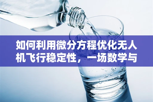如何利用微分方程优化无人机飞行稳定性，一场数学与物理的交响乐章