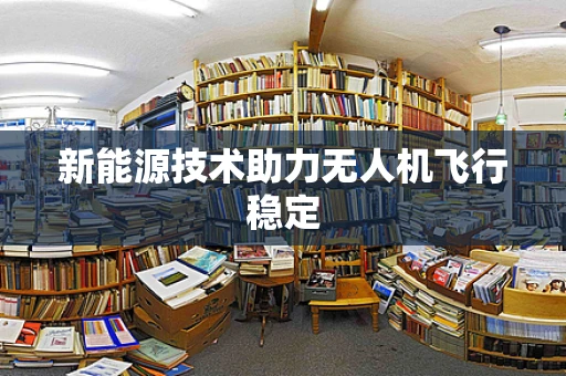 新能源技术助力无人机飞行稳定