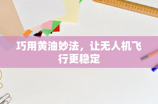 巧用黄油妙法，让无人机飞行更稳定