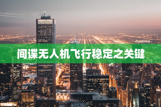 间谍无人机飞行稳定之关键