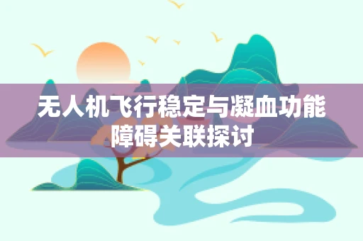 无人机飞行稳定与凝血功能障碍关联探讨