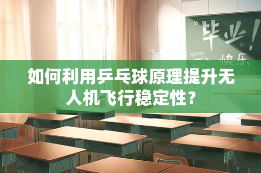 如何利用乒乓球原理提升无人机飞行稳定性？