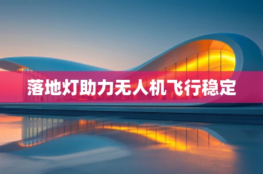 落地灯助力无人机飞行稳定