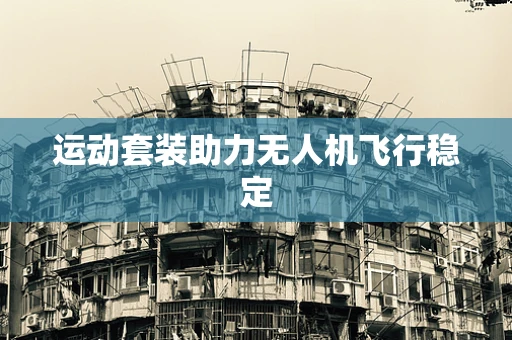 运动套装助力无人机飞行稳定