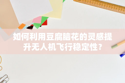 如何利用豆腐脑花的灵感提升无人机飞行稳定性？