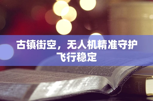 古镇街空，无人机精准守护飞行稳定