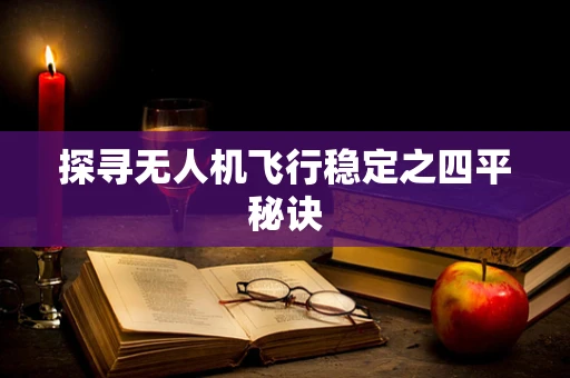 探寻无人机飞行稳定之四平秘诀