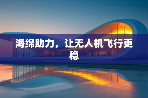 海绵助力，让无人机飞行更稳
