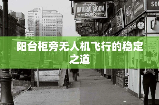 阳台柜旁无人机飞行的稳定之道