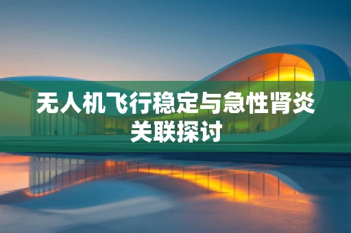 无人机飞行稳定与急性肾炎关联探讨