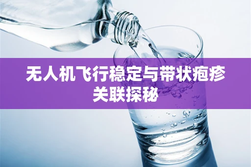 无人机飞行稳定与带状疱疹关联探秘