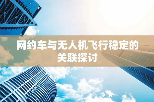 网约车与无人机飞行稳定的关联探讨