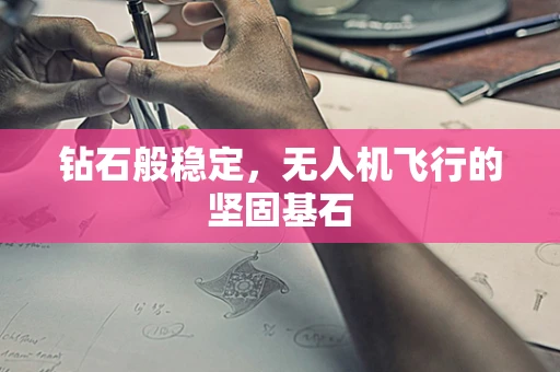 钻石般稳定，无人机飞行的坚固基石
