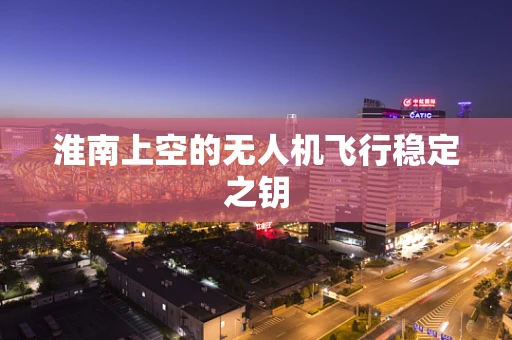 淮南上空的无人机飞行稳定之钥